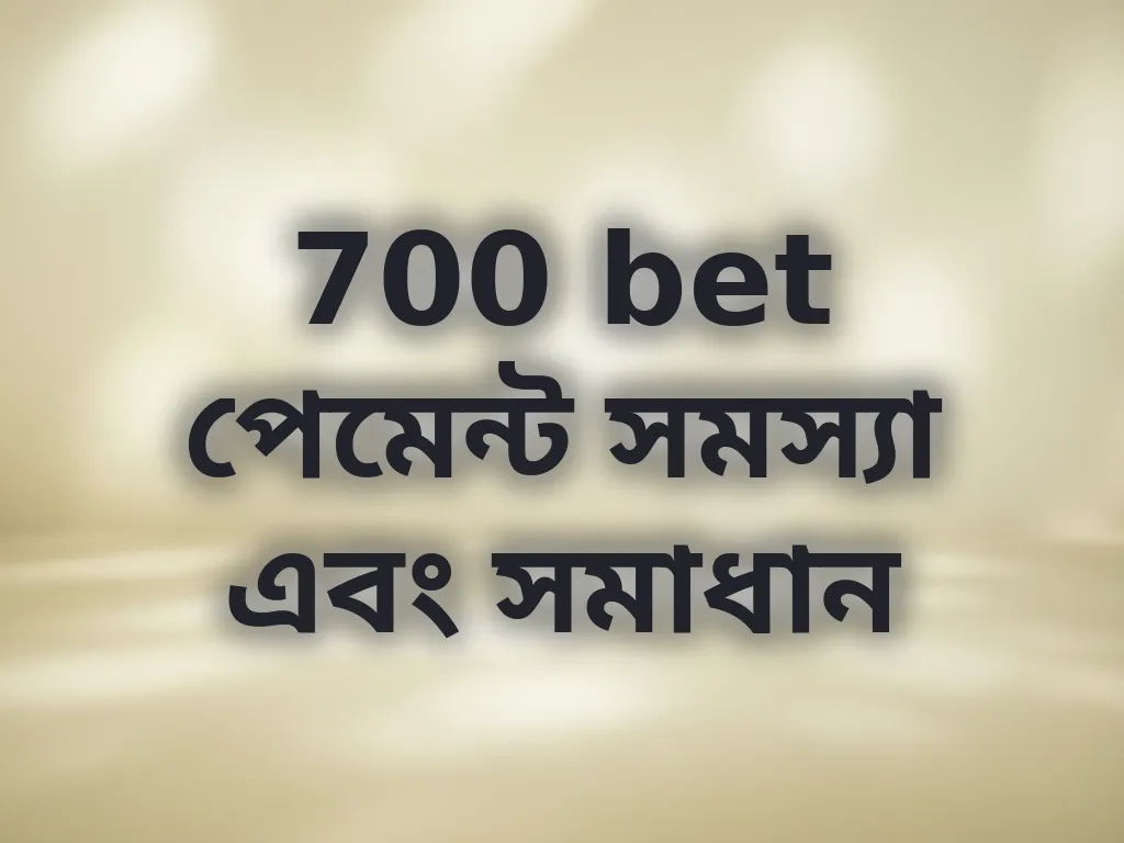 700 bet পেমেন্ট সমস্যা